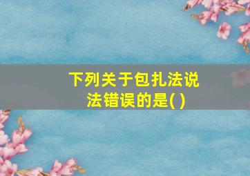 下列关于包扎法说法错误的是( )